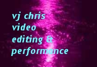 vj chris videos - editing and performance